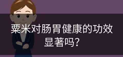 粟米对肠胃健康的功效显著吗？